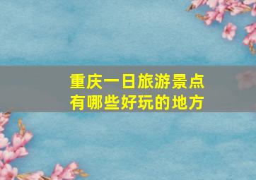 重庆一日旅游景点有哪些好玩的地方