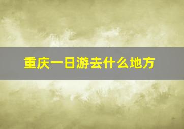 重庆一日游去什么地方