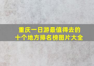 重庆一日游最值得去的十个地方排名榜图片大全