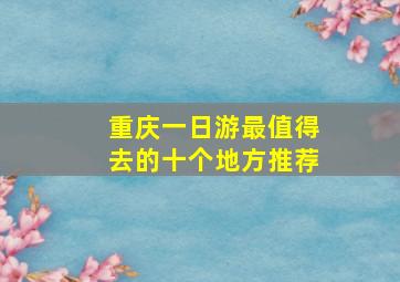 重庆一日游最值得去的十个地方推荐