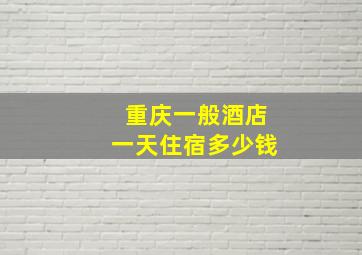 重庆一般酒店一天住宿多少钱