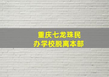 重庆七龙珠民办学校脱离本部