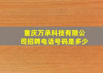 重庆万承科技有限公司招聘电话号码是多少