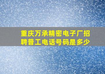 重庆万承精密电子厂招聘普工电话号码是多少