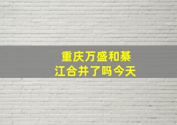 重庆万盛和綦江合并了吗今天