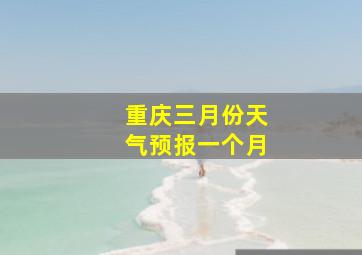 重庆三月份天气预报一个月