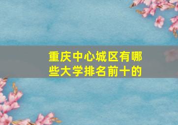 重庆中心城区有哪些大学排名前十的