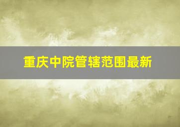 重庆中院管辖范围最新