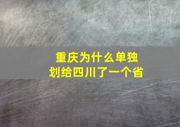 重庆为什么单独划给四川了一个省