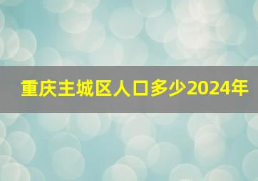 重庆主城区人口多少2024年