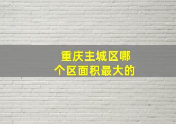 重庆主城区哪个区面积最大的