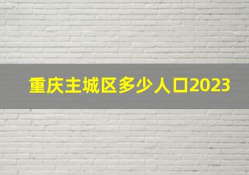 重庆主城区多少人口2023