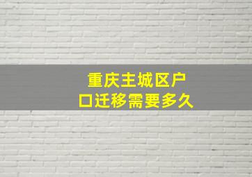 重庆主城区户口迁移需要多久