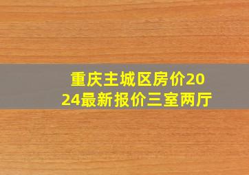 重庆主城区房价2024最新报价三室两厅