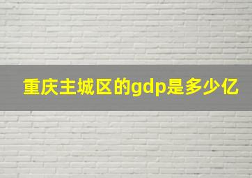 重庆主城区的gdp是多少亿