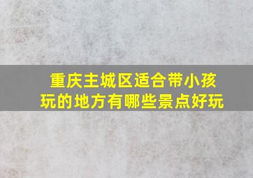 重庆主城区适合带小孩玩的地方有哪些景点好玩