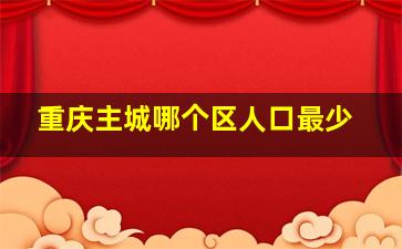 重庆主城哪个区人口最少