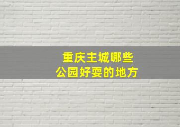 重庆主城哪些公园好耍的地方