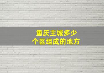 重庆主城多少个区组成的地方