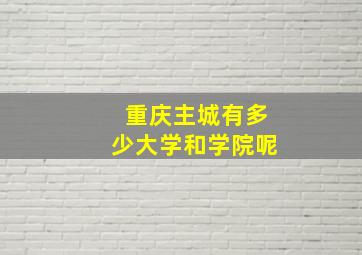 重庆主城有多少大学和学院呢