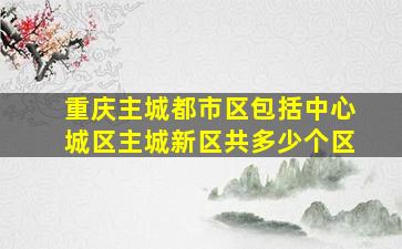 重庆主城都市区包括中心城区主城新区共多少个区