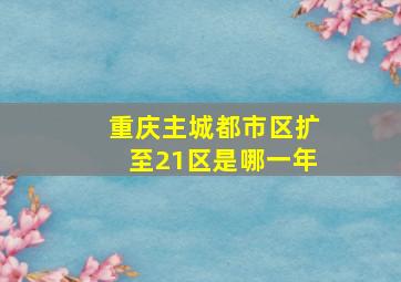 重庆主城都市区扩至21区是哪一年