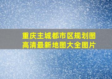 重庆主城都市区规划图高清最新地图大全图片