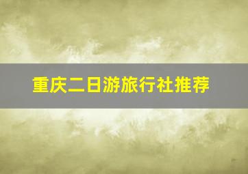 重庆二日游旅行社推荐