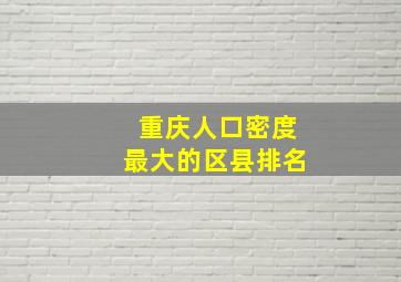 重庆人口密度最大的区县排名