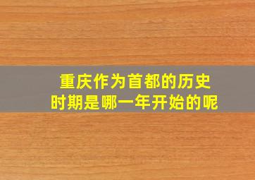 重庆作为首都的历史时期是哪一年开始的呢