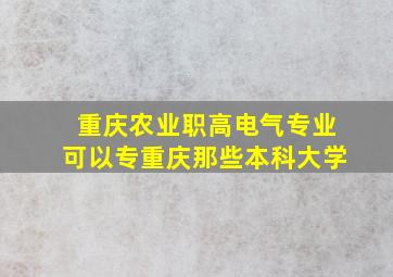 重庆农业职高电气专业可以专重庆那些本科大学