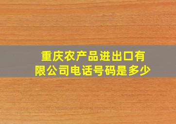 重庆农产品进出口有限公司电话号码是多少