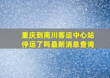 重庆到南川客运中心站停运了吗最新消息查询