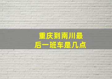 重庆到南川最后一班车是几点