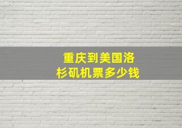 重庆到美国洛杉矶机票多少钱