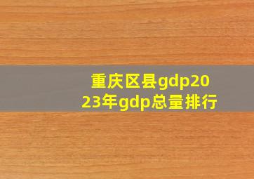 重庆区县gdp2023年gdp总量排行