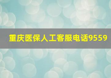 重庆医保人工客服电话9559