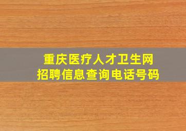 重庆医疗人才卫生网招聘信息查询电话号码