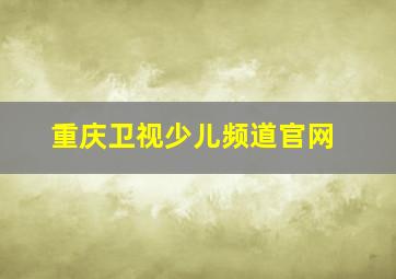 重庆卫视少儿频道官网