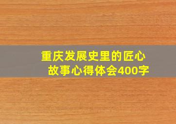 重庆发展史里的匠心故事心得体会400字