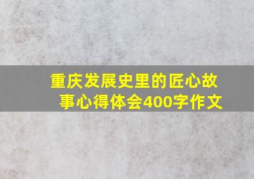 重庆发展史里的匠心故事心得体会400字作文