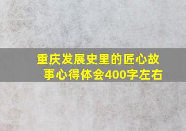 重庆发展史里的匠心故事心得体会400字左右