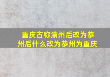 重庆古称渝州后改为恭州后什么改为恭州为重庆