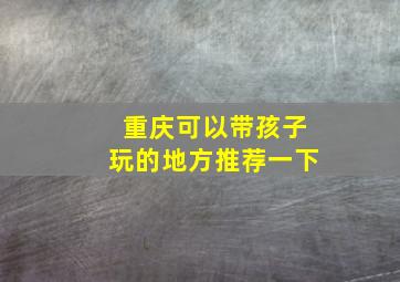 重庆可以带孩子玩的地方推荐一下