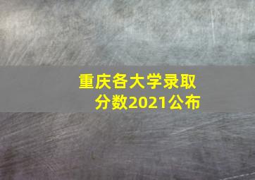 重庆各大学录取分数2021公布