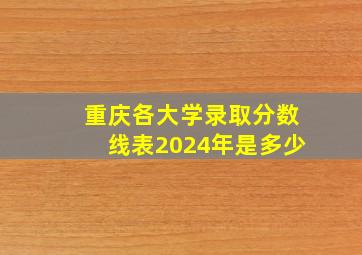 重庆各大学录取分数线表2024年是多少