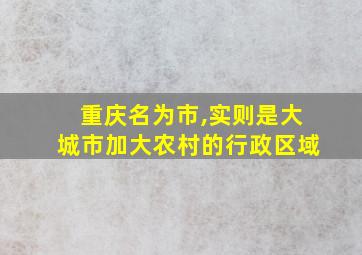 重庆名为市,实则是大城市加大农村的行政区域