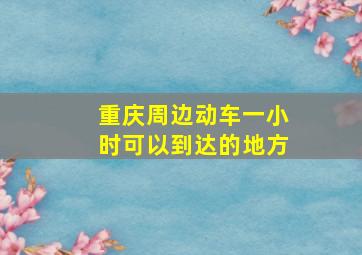 重庆周边动车一小时可以到达的地方