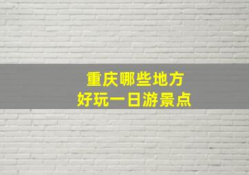 重庆哪些地方好玩一日游景点