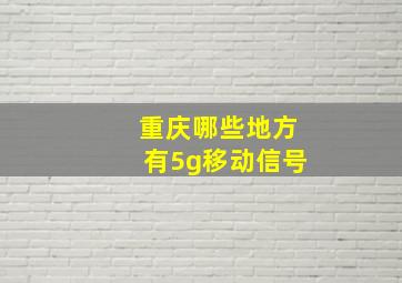 重庆哪些地方有5g移动信号